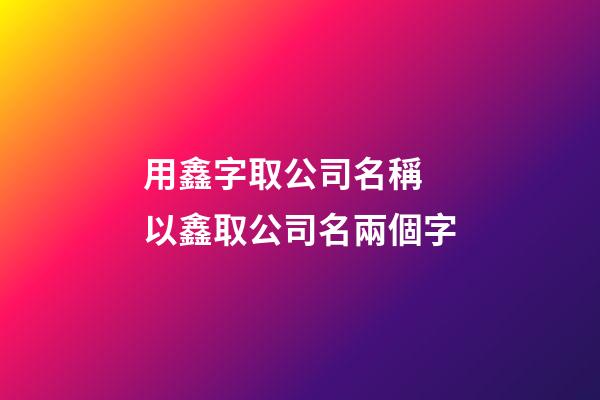 用鑫字取公司名稱 以鑫取公司名兩個字-第1張-公司起名-玄機派